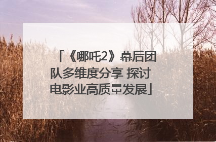 《哪吒2》幕后团队多维度分享 探讨电影业高质量发展
