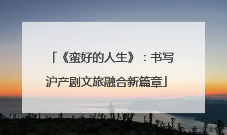 《蛮好的人生》：书写沪产剧文旅融合新篇章
