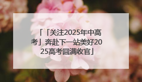 「关注2025年中高考」奔赴下一站美好2025高考圆满收官