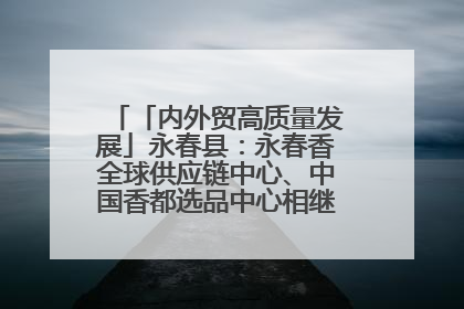 「内外贸高质量发展」永春县：永春香全球供应链中心、中国香都选品中心相继运营——一根香“点燃”百亿产业