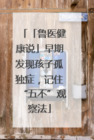 「鲁医健康说」早期发现孩子孤独症，记住“五不”观察法