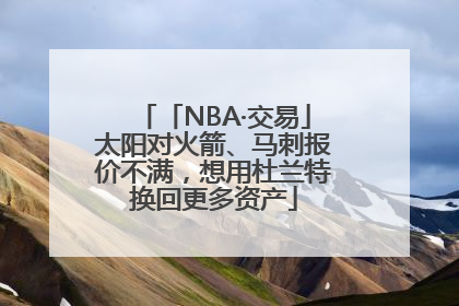 「NBA·交易」太阳对火箭、马刺报价不满，想用杜兰特换回更多资产