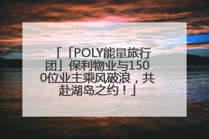 「POLY能量旅行团」保利物业与1500位业主乘风破浪，共赴湖岛之约！