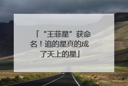 “王菲星”获命名！追的星真的成了天上的星