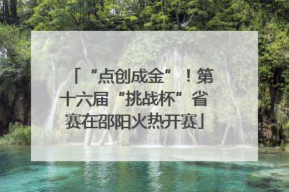 “点创成金”！第十六届“挑战杯”省赛在邵阳火热开赛