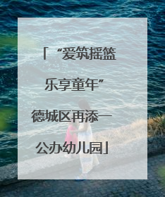 “爱筑摇篮 乐享童年”德城区再添一公办幼儿园
