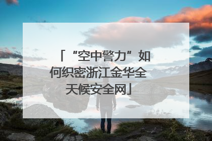 “空中警力”如何织密浙江金华全天候安全网