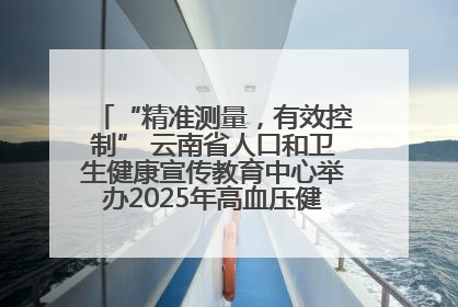 “精准测量，有效控制” 云南省人口和卫生健康宣传教育中心举办2025年高血压健康科普活动