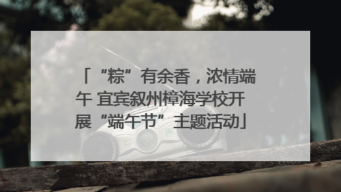 “粽”有余香，浓情端午 宜宾叙州樟海学校开展“端午节”主题活动