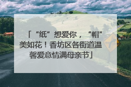 “纸”想爱你，“帽”美如花！香坊区各街道温馨爱意情满母亲节