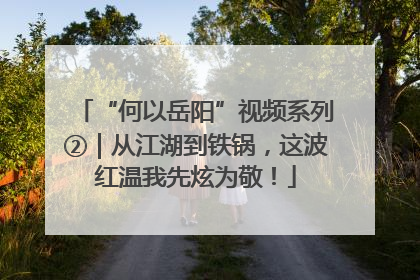 “何以岳阳”视频系列②｜从江湖到铁锅，这波红温我先炫为敬！