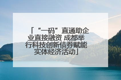 “一码”直通助企业直接融资 成都举行科技创新债券赋能实体经济活动