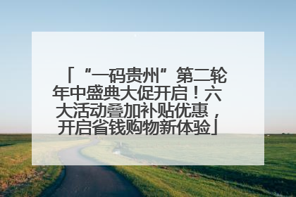 “一码贵州”第二轮年中盛典大促开启！六大活动叠加补贴优惠，开启省钱购物新体验