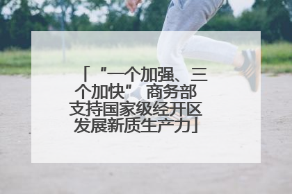 “一个加强、三个加快” 商务部支持国家级经开区发展新质生产力