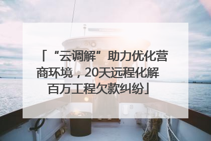 “云调解”助力优化营商环境，20天远程化解百万工程欠款纠纷