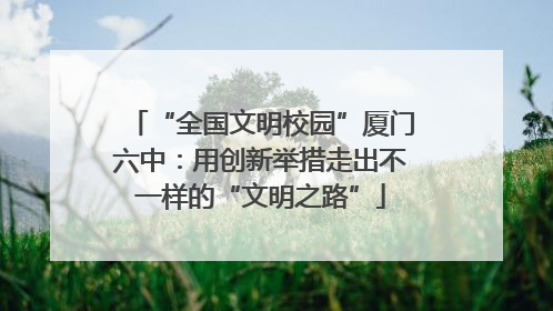“全国文明校园”厦门六中：用创新举措走出不一样的“文明之路”