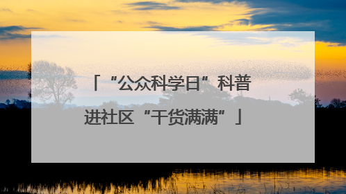 “公众科学日”科普进社区“干货满满”