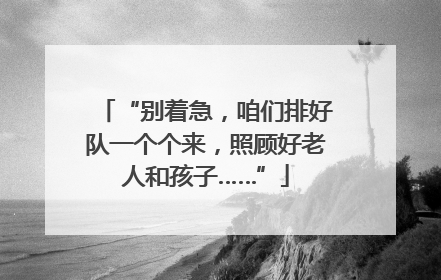“别着急，咱们排好队一个个来，照顾好老人和孩子……”