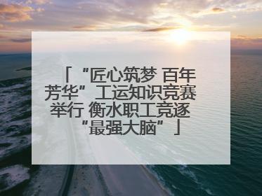 “匠心筑梦 百年芳华”工运知识竞赛举行 衡水职工竞逐“最强大脑”
