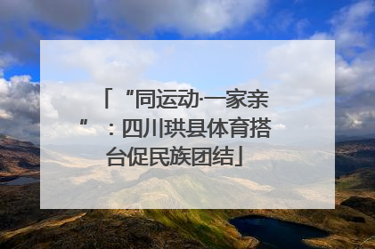“同运动·一家亲”：四川珙县体育搭台促民族团结