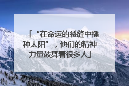 “在命运的裂缝中播种太阳”，他们的精神力量鼓舞着很多人