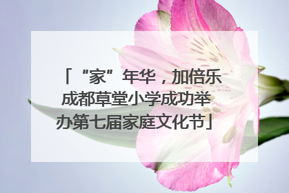 “家”年华，加倍乐 成都草堂小学成功举办第七届家庭文化节