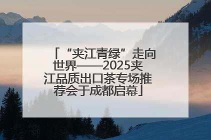 “夹江青绿”走向世界——2025夹江品质出口茶专场推荐会于成都启幕