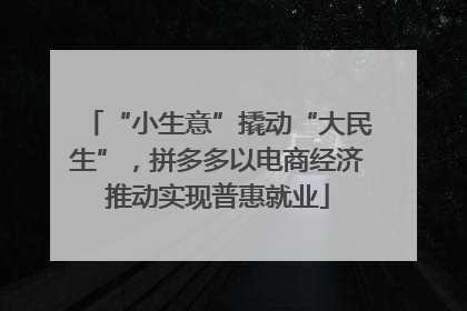 “小生意”撬动“大民生”，拼多多以电商经济推动实现普惠就业