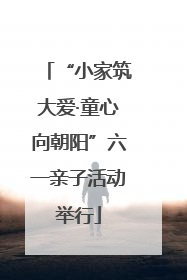 “小家筑大爱·童心向朝阳”六一亲子活动举行