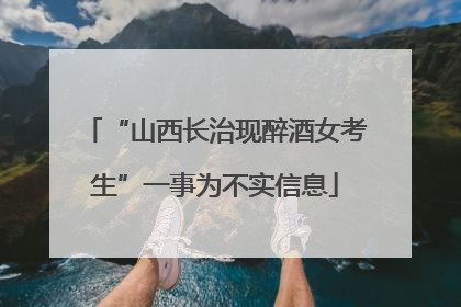 “山西长治现醉酒女考生”一事为不实信息
