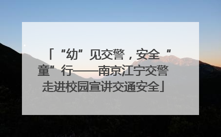 “幼”见交警，安全“童”行——南京江宁交警走进校园宣讲交通安全