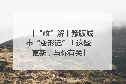 “政”解丨豫版城市“变形记”！这些更新，与你有关