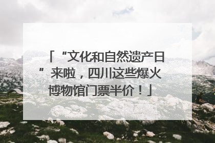 “文化和自然遗产日”来啦，四川这些爆火博物馆门票半价！
