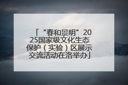 “春和景明”2025国家级文化生态保护（实验）区展示交流活动在洛举办