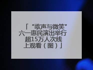 “歌声与微笑”六一惠民演出举行 超15万人次线上观看（图）