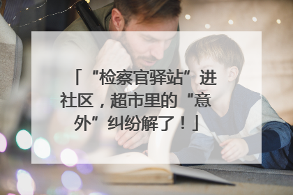 “检察官驿站”进社区，超市里的“意外”纠纷解了！