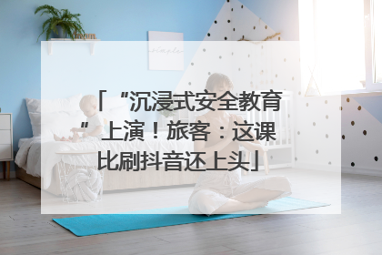 “沉浸式安全教育”上演！旅客：这课比刷抖音还上头