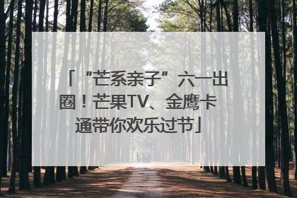 “芒系亲子”六一出圈！芒果TV、金鹰卡通带你欢乐过节