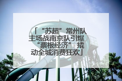 “苏超”常州队主场战南京队引爆“票根经济” 撬动全城消费狂欢