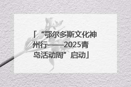 “鄂尔多斯文化神州行——2025青岛活动周”启动