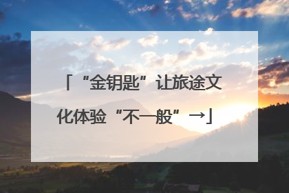“金钥匙”让旅途文化体验“不一般”→