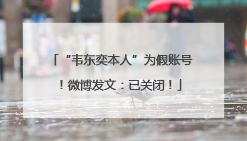 “韦东奕本人”为假账号！微博发文：已关闭！