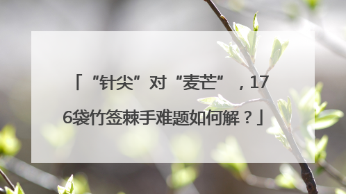 “针尖”对“麦芒”，176袋竹签棘手难题如何解？
