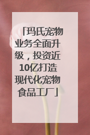 玛氏宠物业务全面升级，投资近10亿打造现代化宠物食品工厂