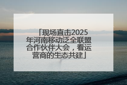 现场直击2025年河南移动泛全联盟合作伙伴大会，看运营商的生态共建