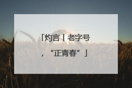 灼言丨老字号，“正青春”