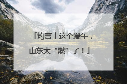 灼言丨这个端午，山东太“燃”了！