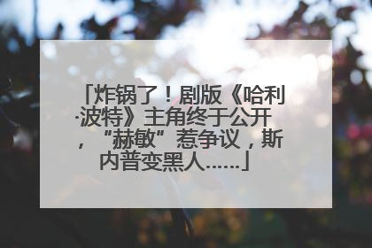 炸锅了！剧版《哈利·波特》主角终于公开，“赫敏”惹争议，斯内普变黑人……