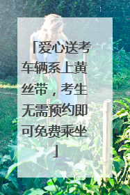 爱心送考车辆系上黄丝带，考生无需预约即可免费乘坐