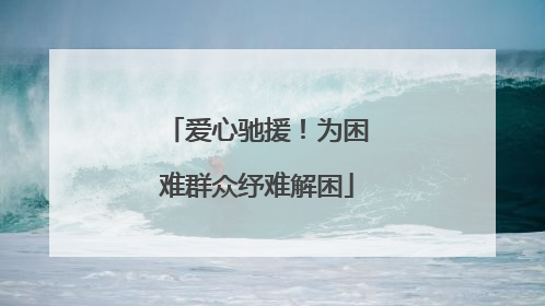 爱心驰援！为困难群众纾难解困